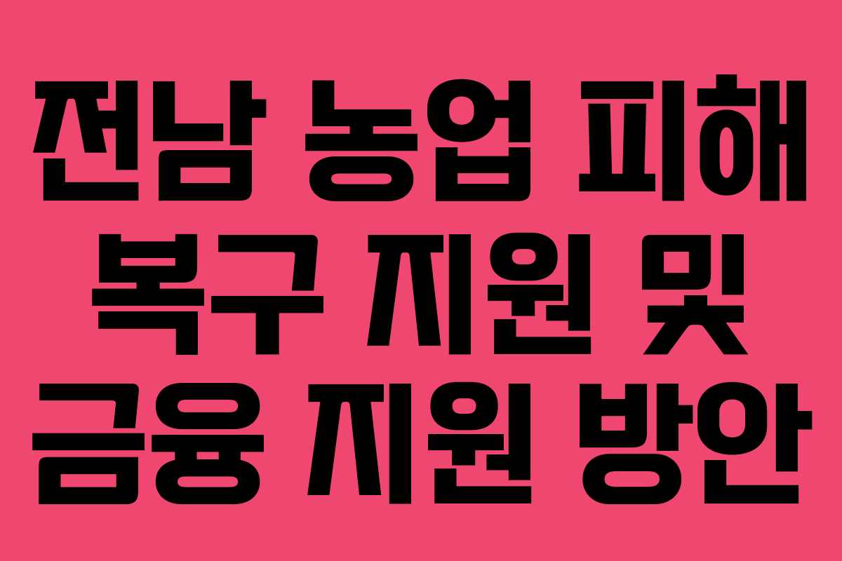 전남 농업 피해 복구 지원 및 금융 지원 방안