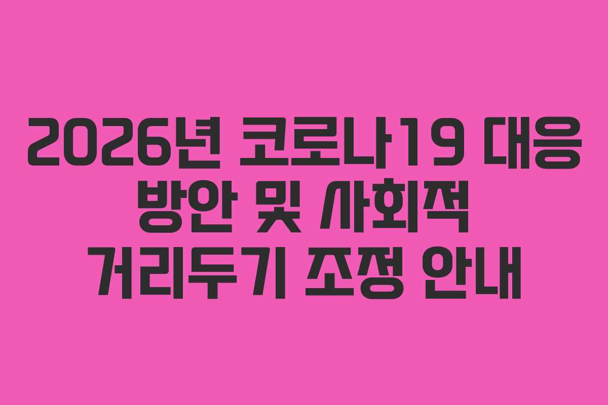 2026년 코로나19 대응 방안 및 사회적 거리두기 조정 안내