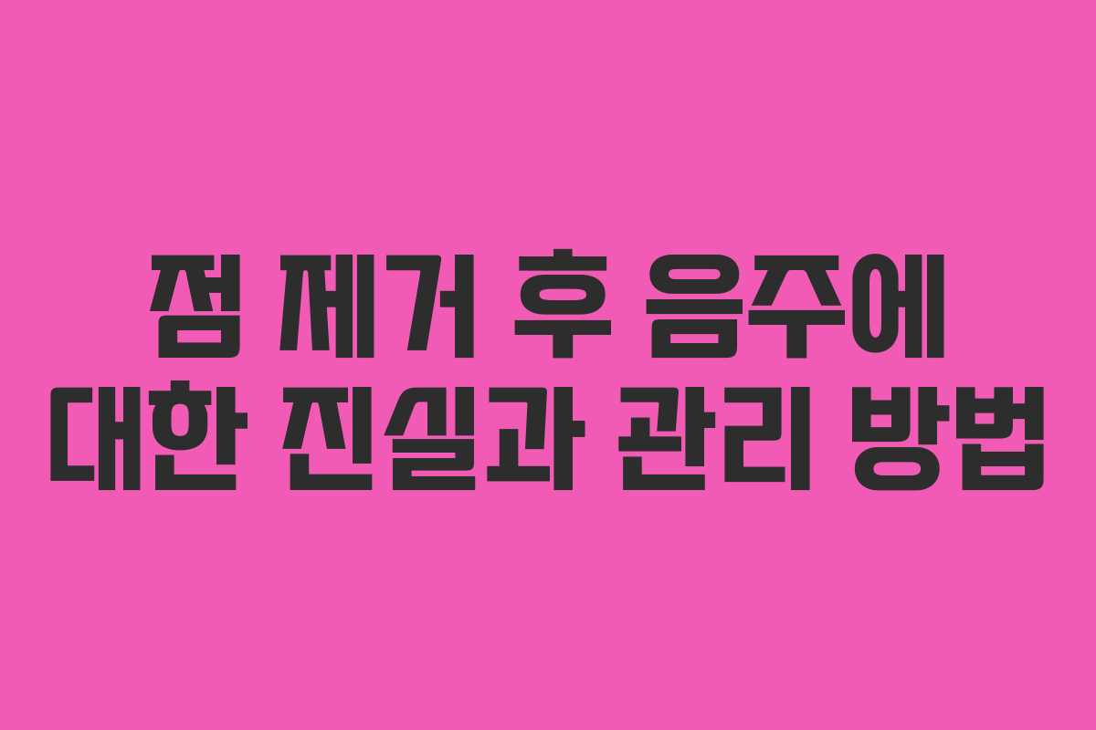 점 제거 후 음주에 대한 진실과 관리 방법