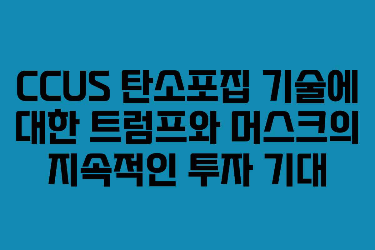 CCUS 탄소포집 기술에 대한 트럼프와 머스크의 지속적인 투자 기대