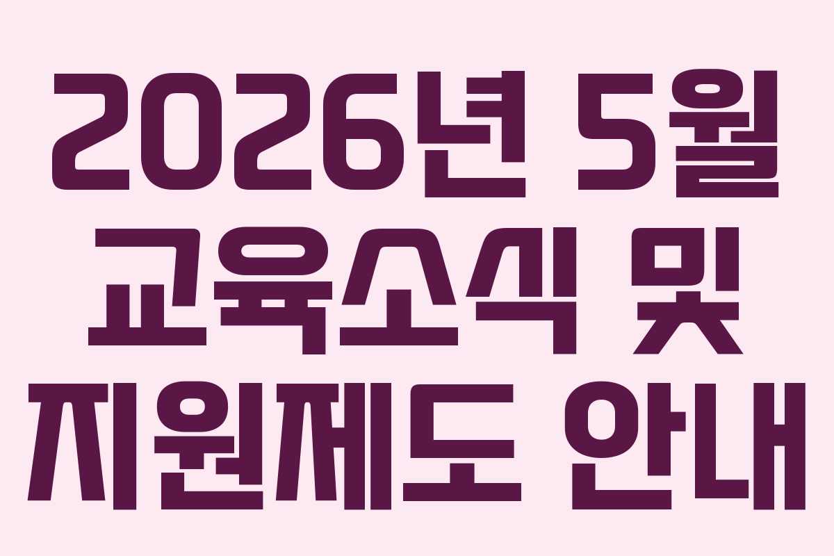 2026년 5월 교육소식 및 지원제도 안내