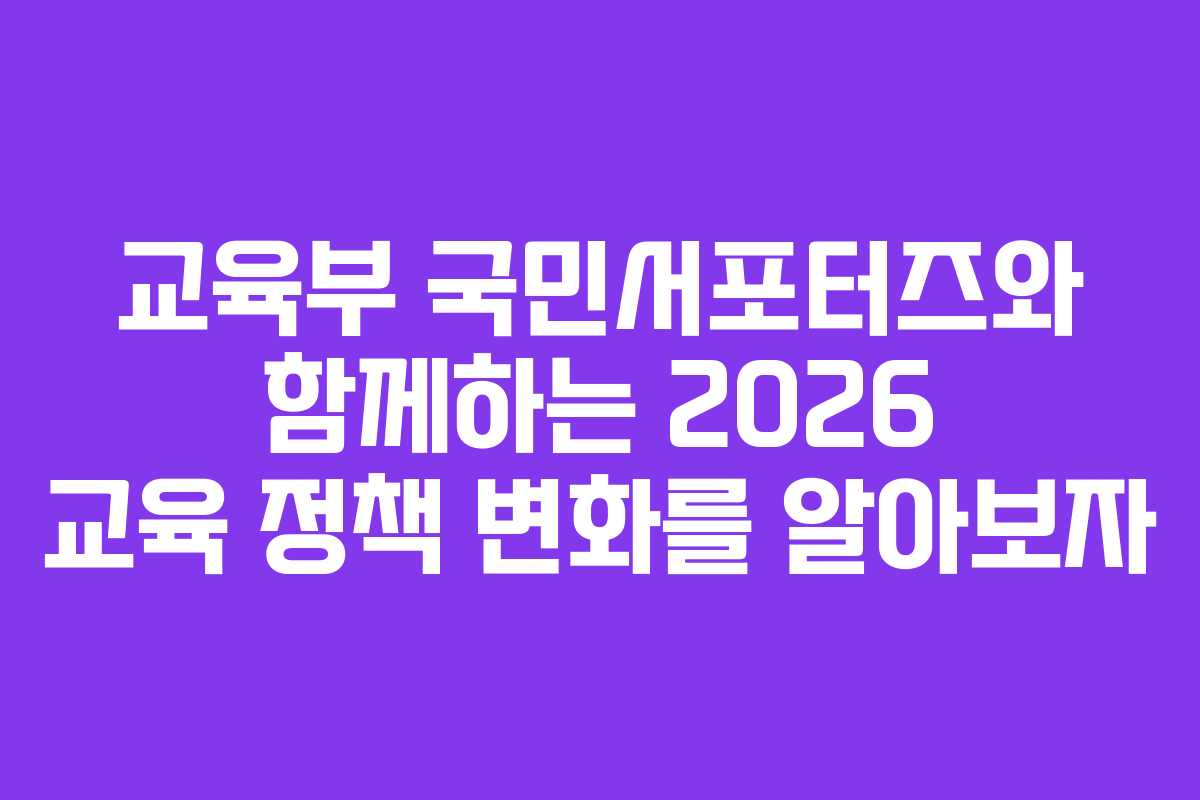 교육부 국민서포터즈와 함께하는 2026 교육 정책 변화를 알아보자