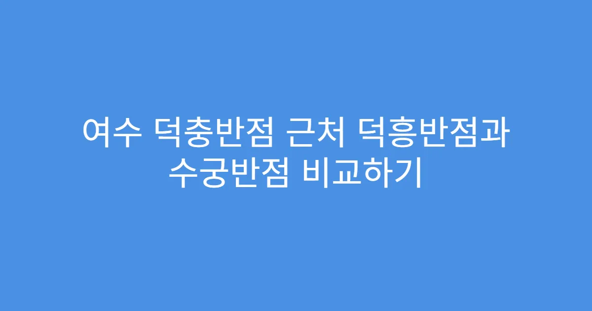 여수 덕충반점 근처 덕흥반점과 수궁반점 비교하기