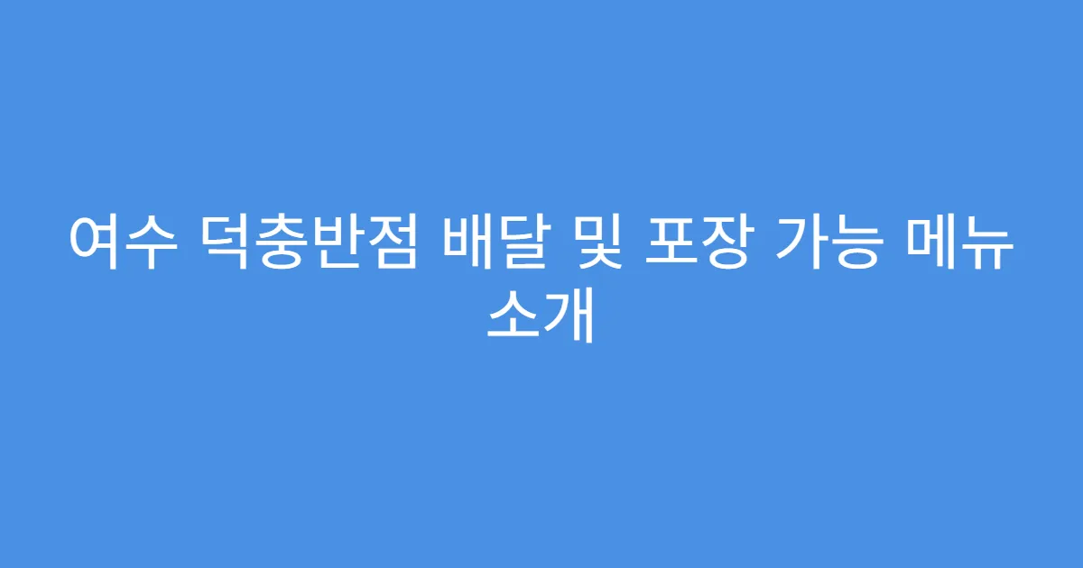 여수 덕충반점 배달 및 포장 가능 메뉴 소개