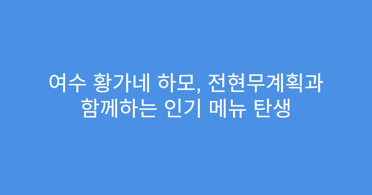 여수 황가네 하모, 전현무계획과 함께하는 인기 메뉴 탄생
