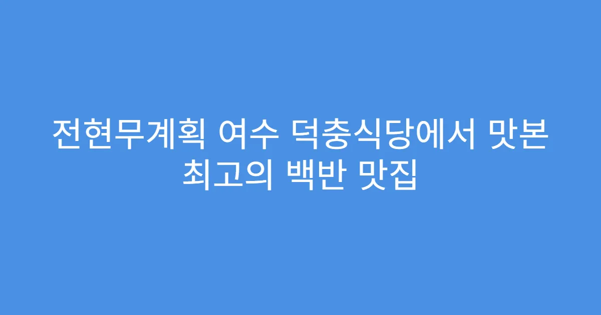 전현무계획 여수 덕충식당에서 맛본 최고의 백반 맛집