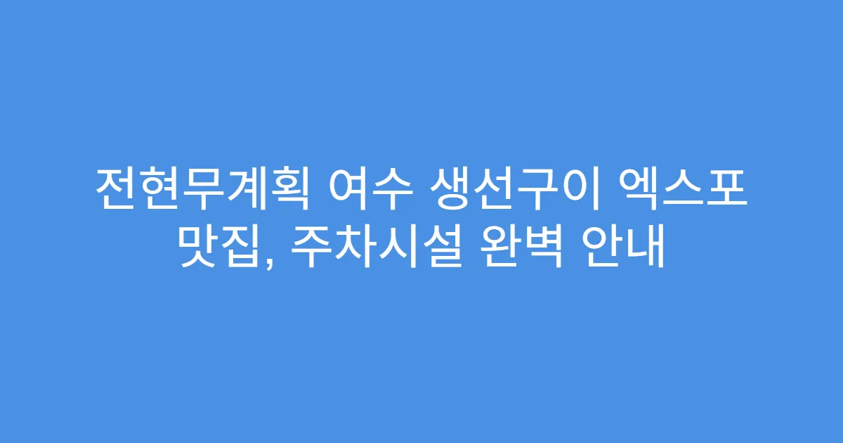 전현무계획 여수 생선구이 엑스포 맛집, 주차시설 완벽 안내
