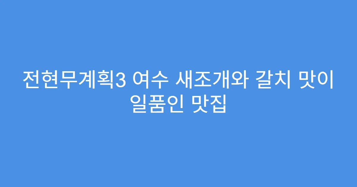 전현무계획3 여수 새조개와 갈치 맛이 일품인 맛집
