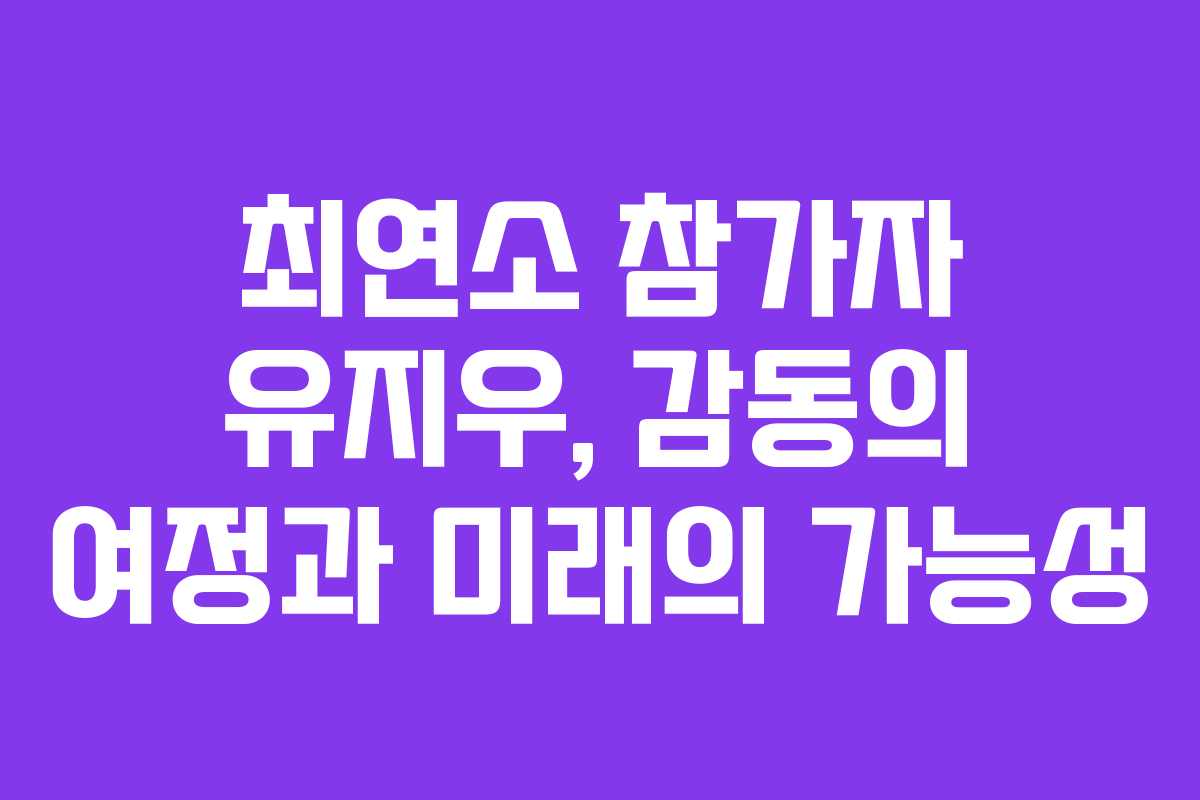 최연소 참가자 유지우, 감동의 여정과 미래의 가능성