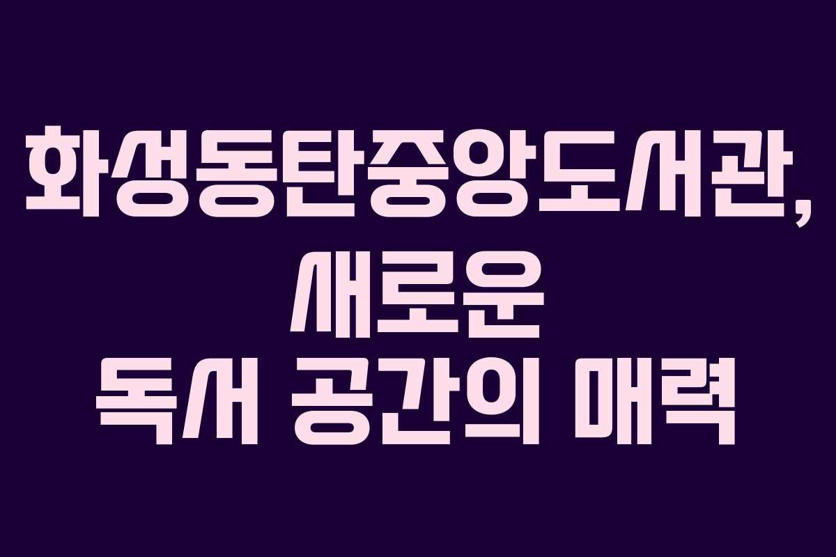 화성동탄중앙도서관, 새로운 독서 공간의 매력
