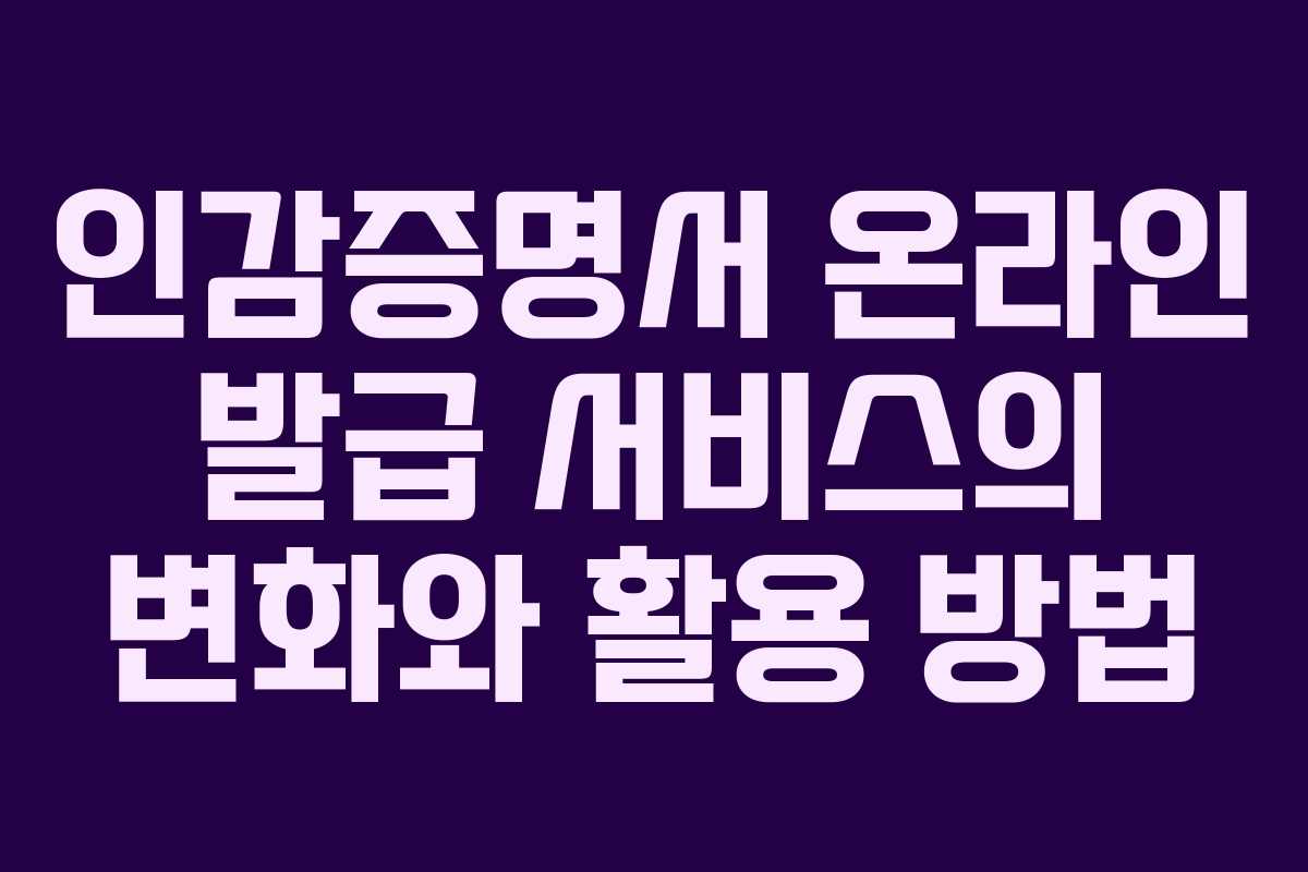 인감증명서 온라인 발급 서비스의 변화와 활용 방법