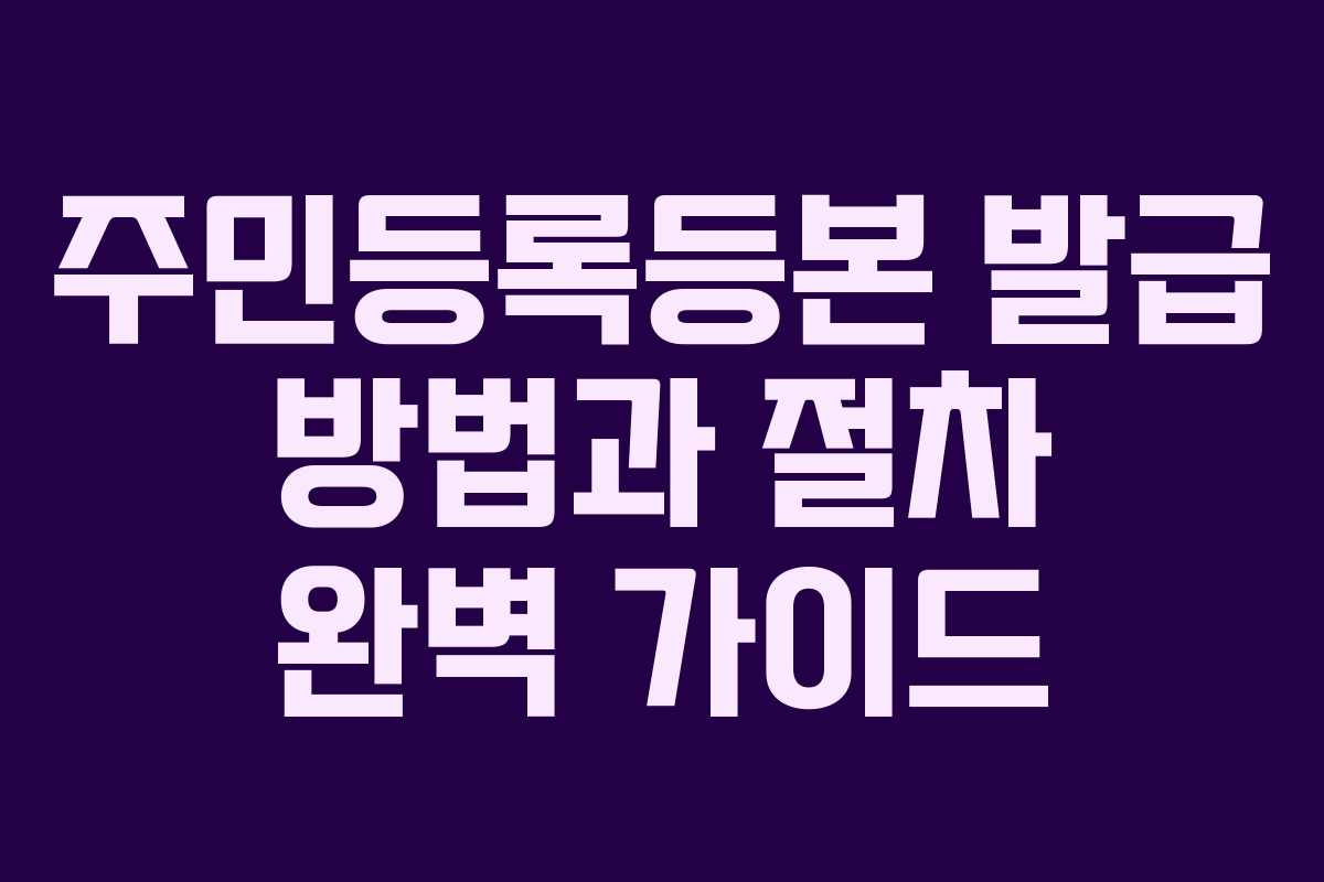주민등록등본 발급 방법과 절차 완벽 가이드