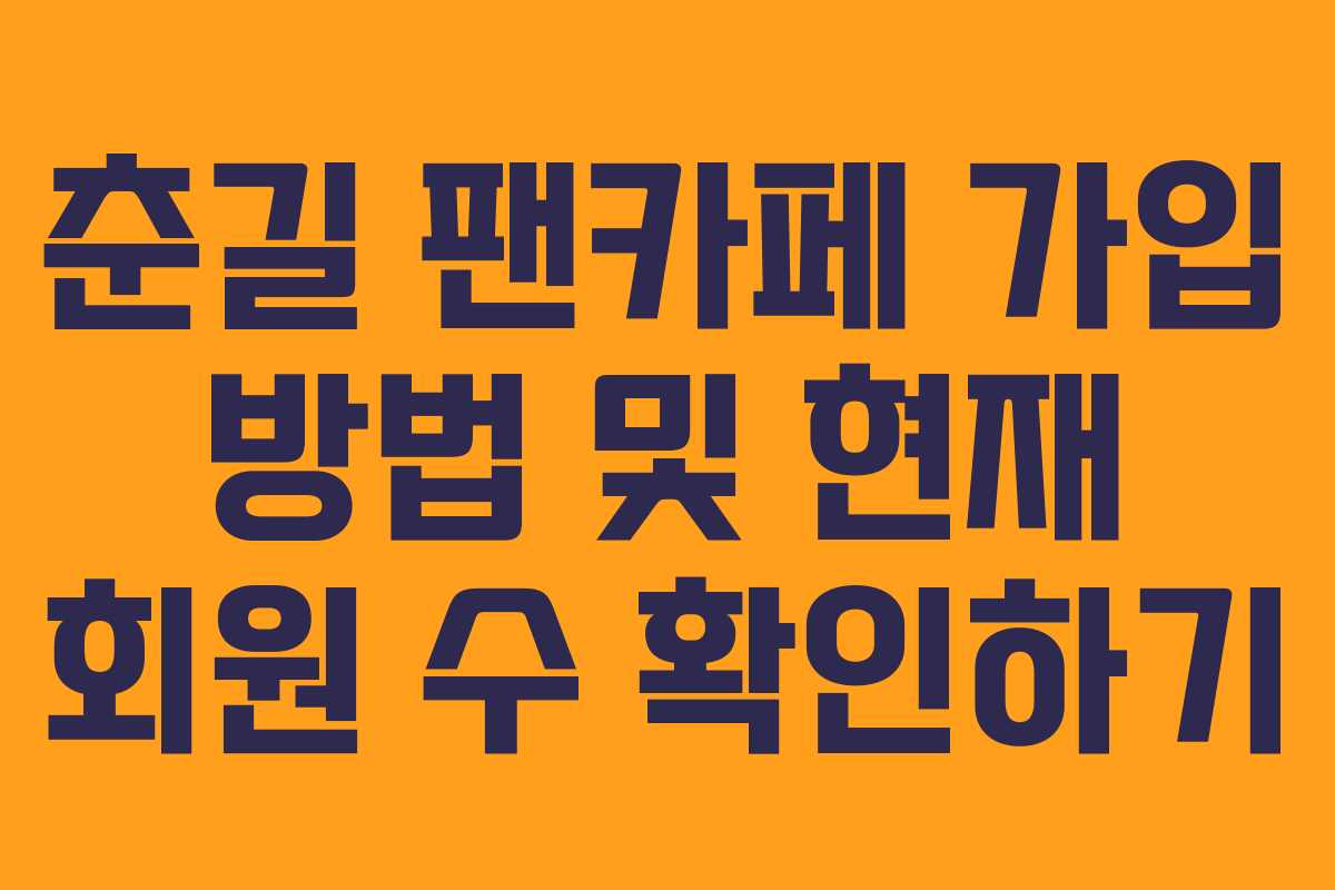 춘길 팬카페 가입 방법 및 현재 회원 수 확인하기