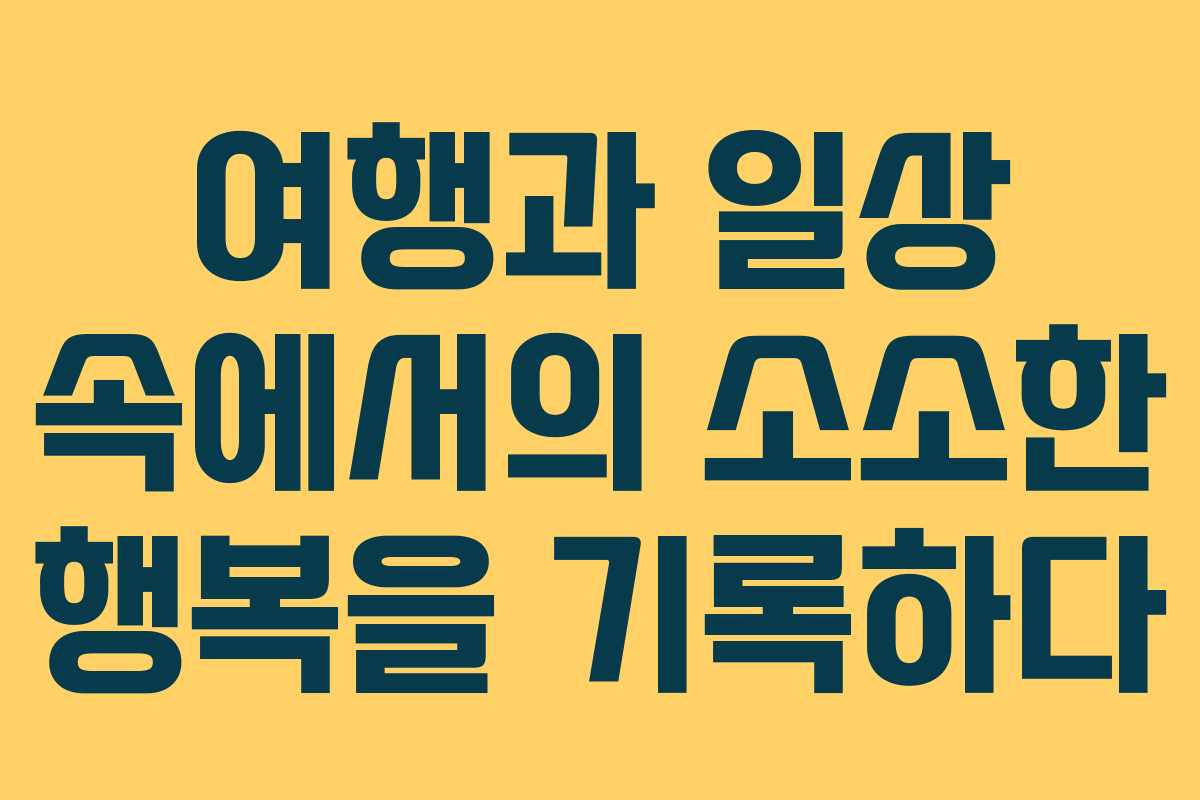 여행과 일상 속에서의 소소한 행복을 기록하다