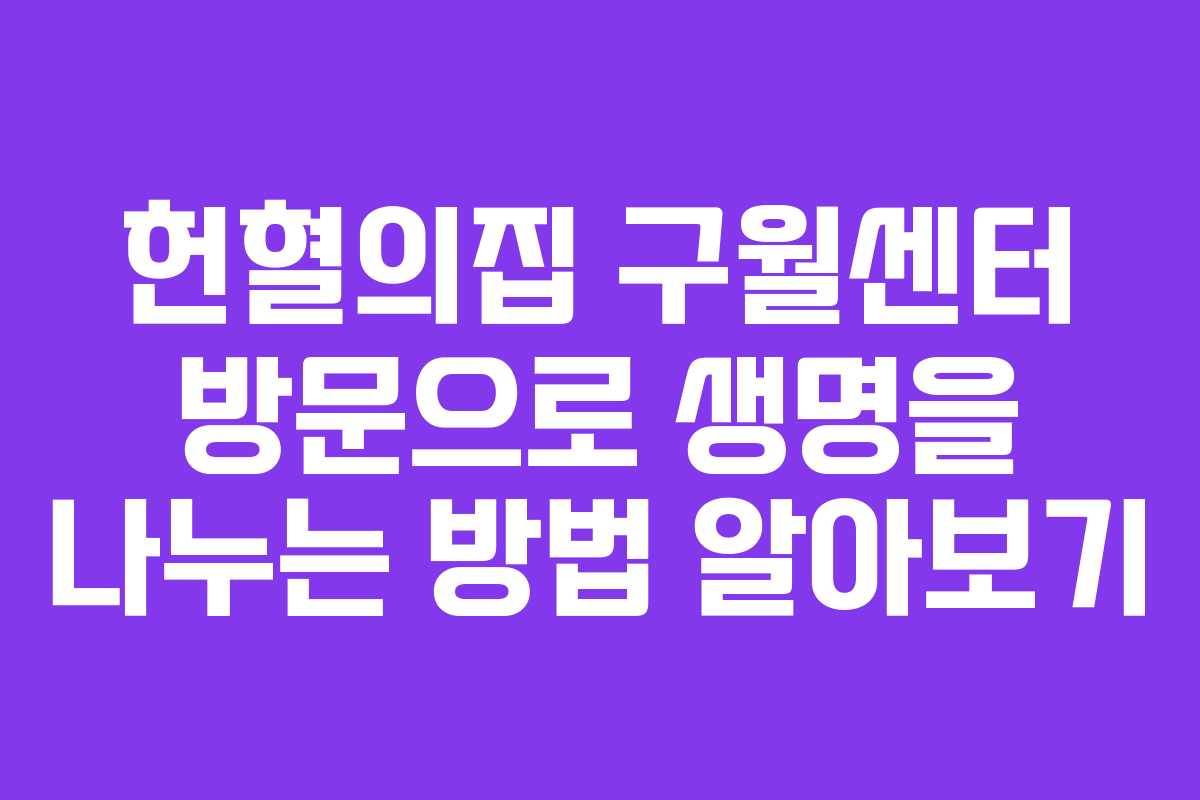 헌혈의집 구월센터 방문으로 생명을 나누는 방법 알아보기