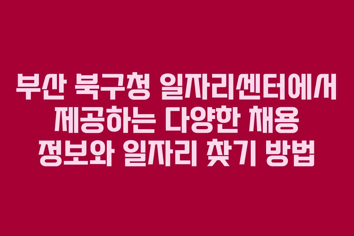 부산 북구청 일자리센터에서 제공하는 다양한 채용 정보와 일자리 찾기 방법