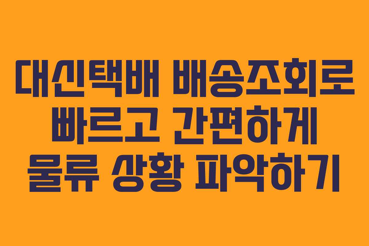 대신택배 배송조회로 빠르고 간편하게 물류 상황 파악하기