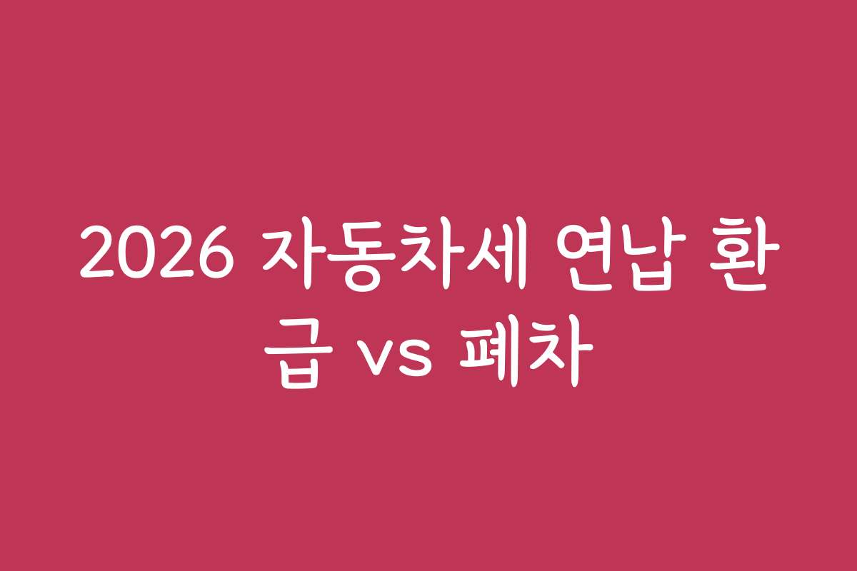 2026 자동차세 연납 환급 vs 폐차