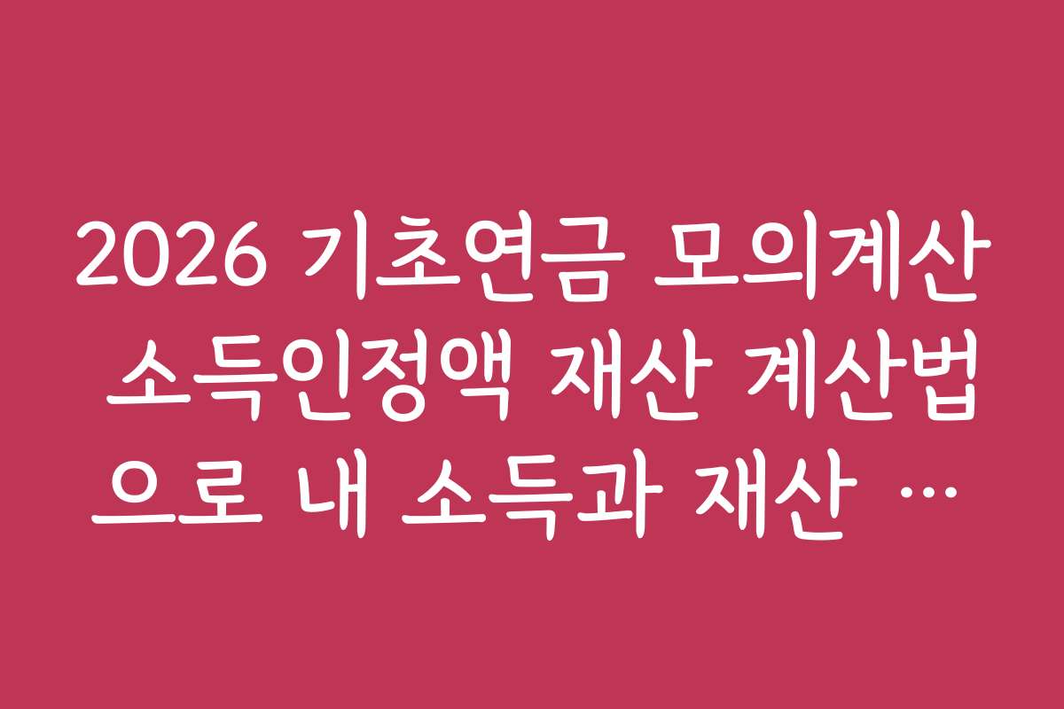 2026 기초연금 모의계산 소득인정액 재산 계산법으로 내 소득과 재산 평가하는 방법