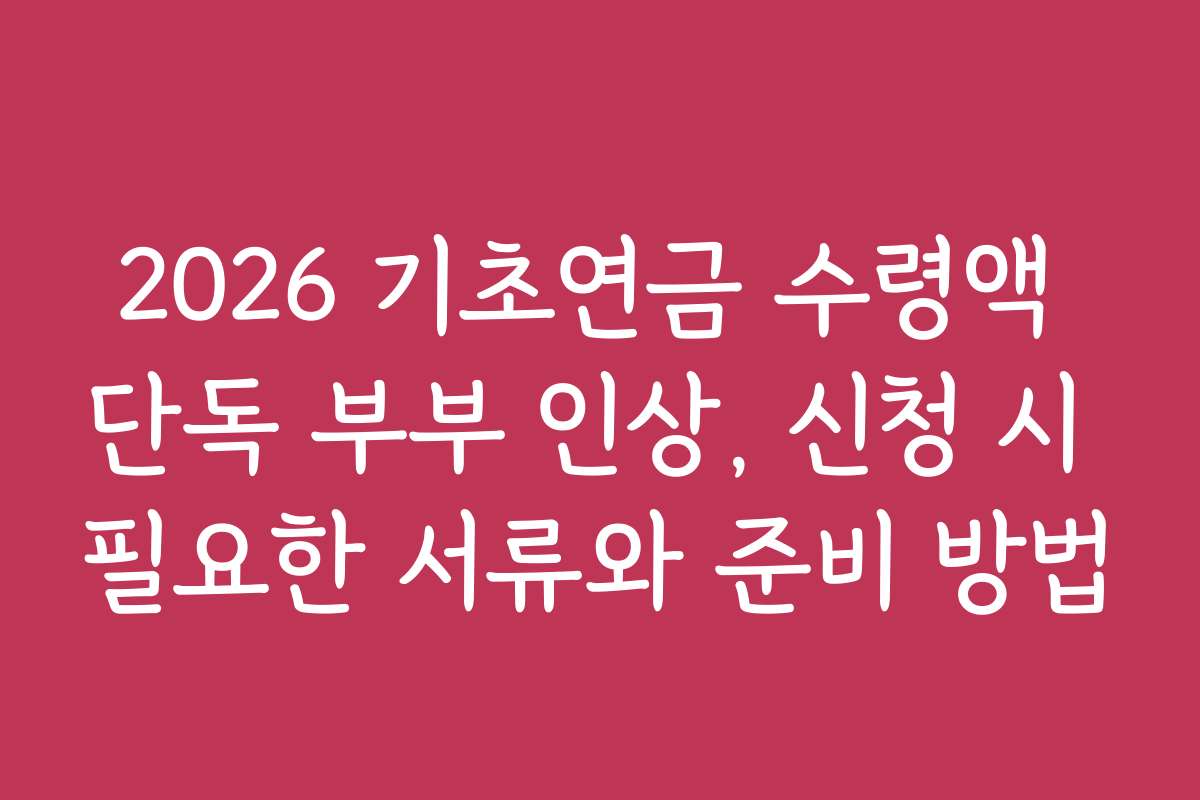 2026 기초연금 수령액 단독 부부 인상, 신청 시 필요한 서류와 준비 방법