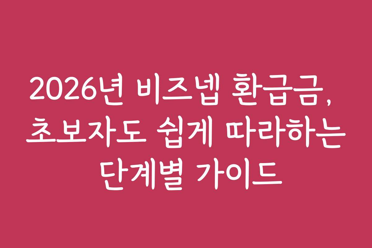 2026년 비즈넵 환급금, 초보자도 쉽게 따라하는 단계별 가이드