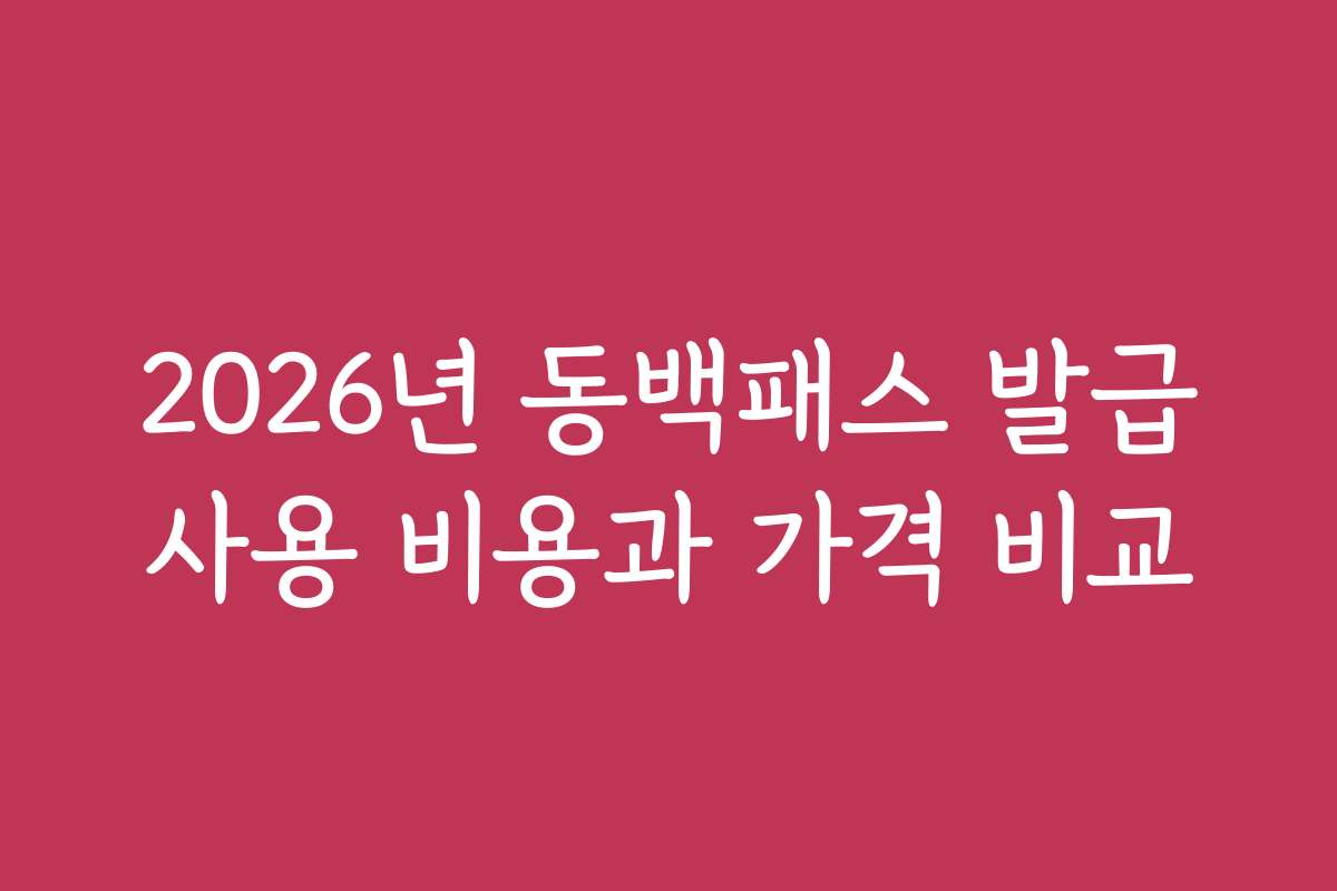 2026년 동백패스 발급사용 비용과 가격 비교
