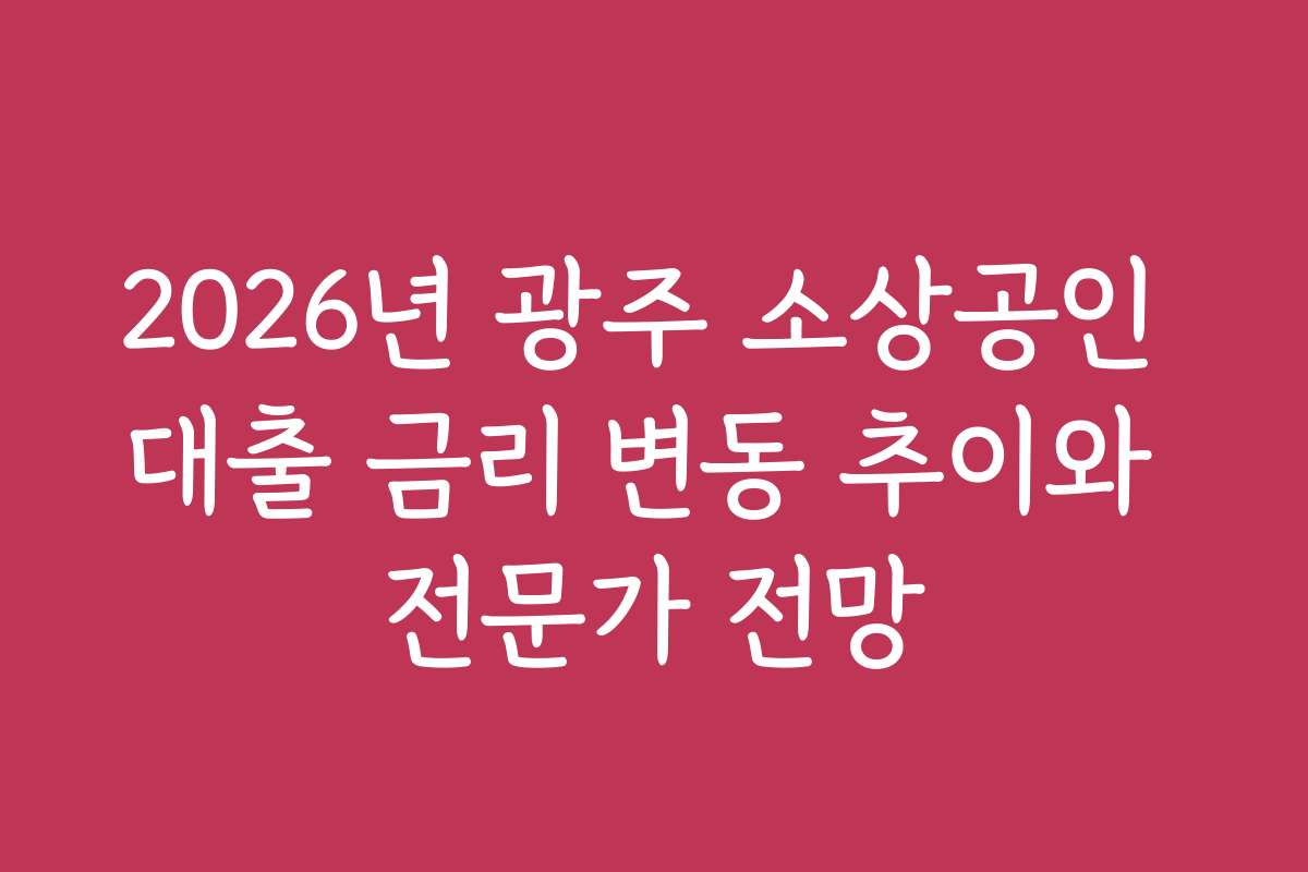 2026년 광주 소상공인 대출 금리 변동 추이와 전문가 전망
