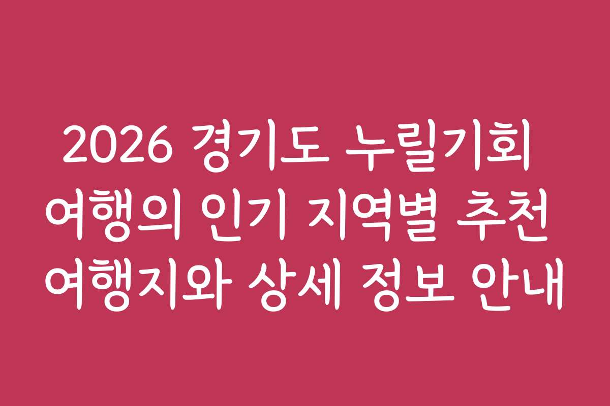 2026 경기도 누릴기회 여행의 인기 지역별 추천 여행지와 상세 정보 안내