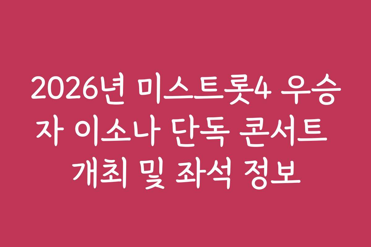 2026년 미스트롯4 우승자 이소나 단독 콘서트 개최 및 좌석 정보