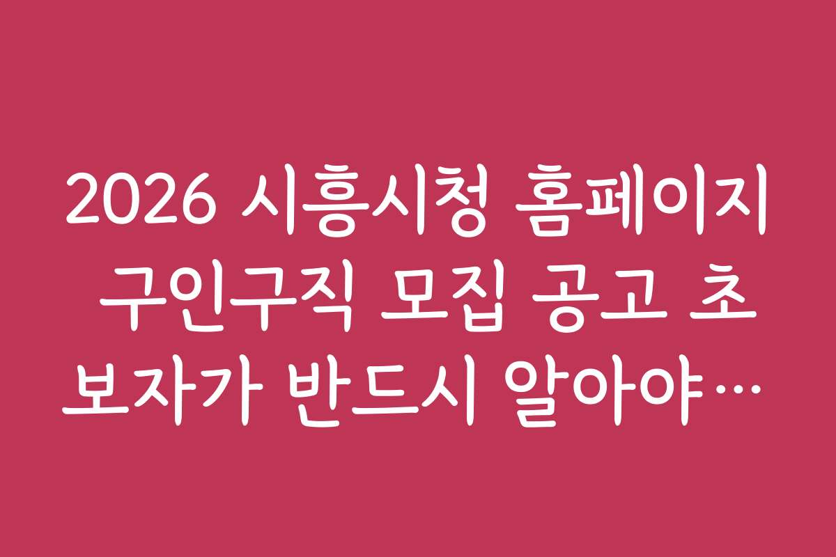 2026 시흥시청 홈페이지 구인구직 모집 공고 초보자가 반드시 알아야 할 준비물