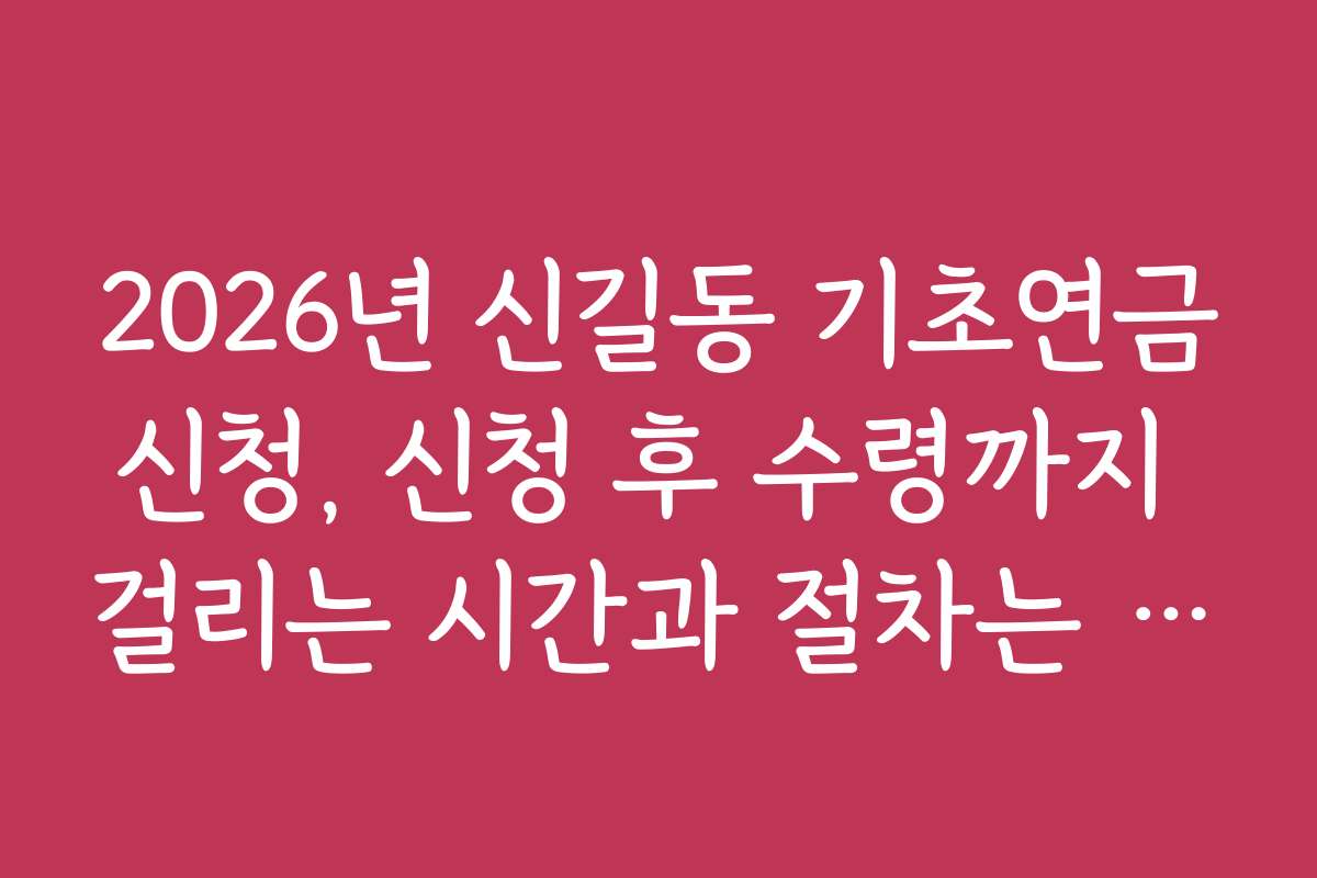 2026년 신길동 기초연금신청, 신청 후 수령까지 걸리는 시간과 절차는 어떻게 되나요
