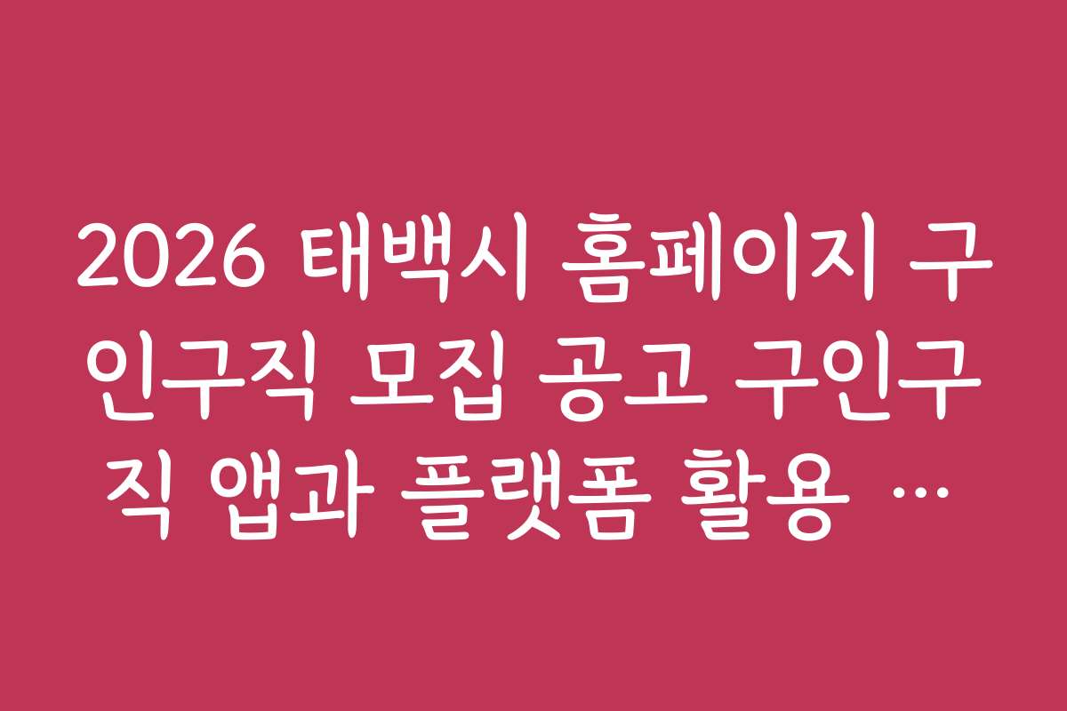 2026 태백시 홈페이지 구인구직 모집 공고 구인구직 앱과 플랫폼 활용 꿀팁