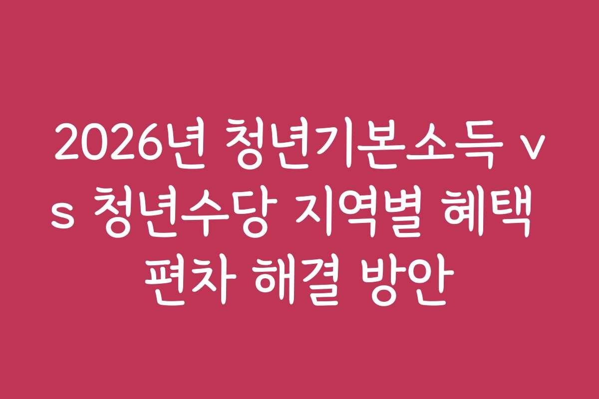 2026년 청년기본소득 vs 청년수당 지역별 혜택 편차 해결 방안