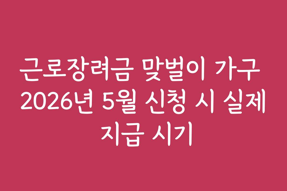 근로장려금 맞벌이 가구 2026년 5월 신청 시 실제 지급 시기