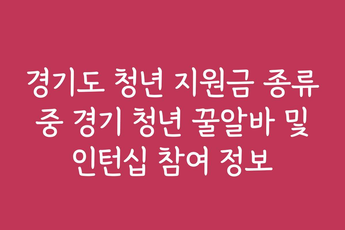 경기도 청년 지원금 종류 중 경기 청년 꿀알바 및 인턴십 참여 정보
