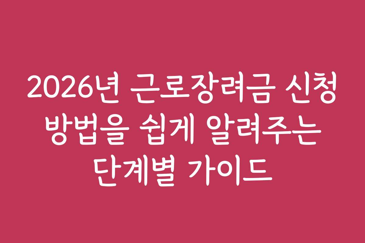 2026년 근로장려금 신청 방법을 쉽게 알려주는 단계별 가이드