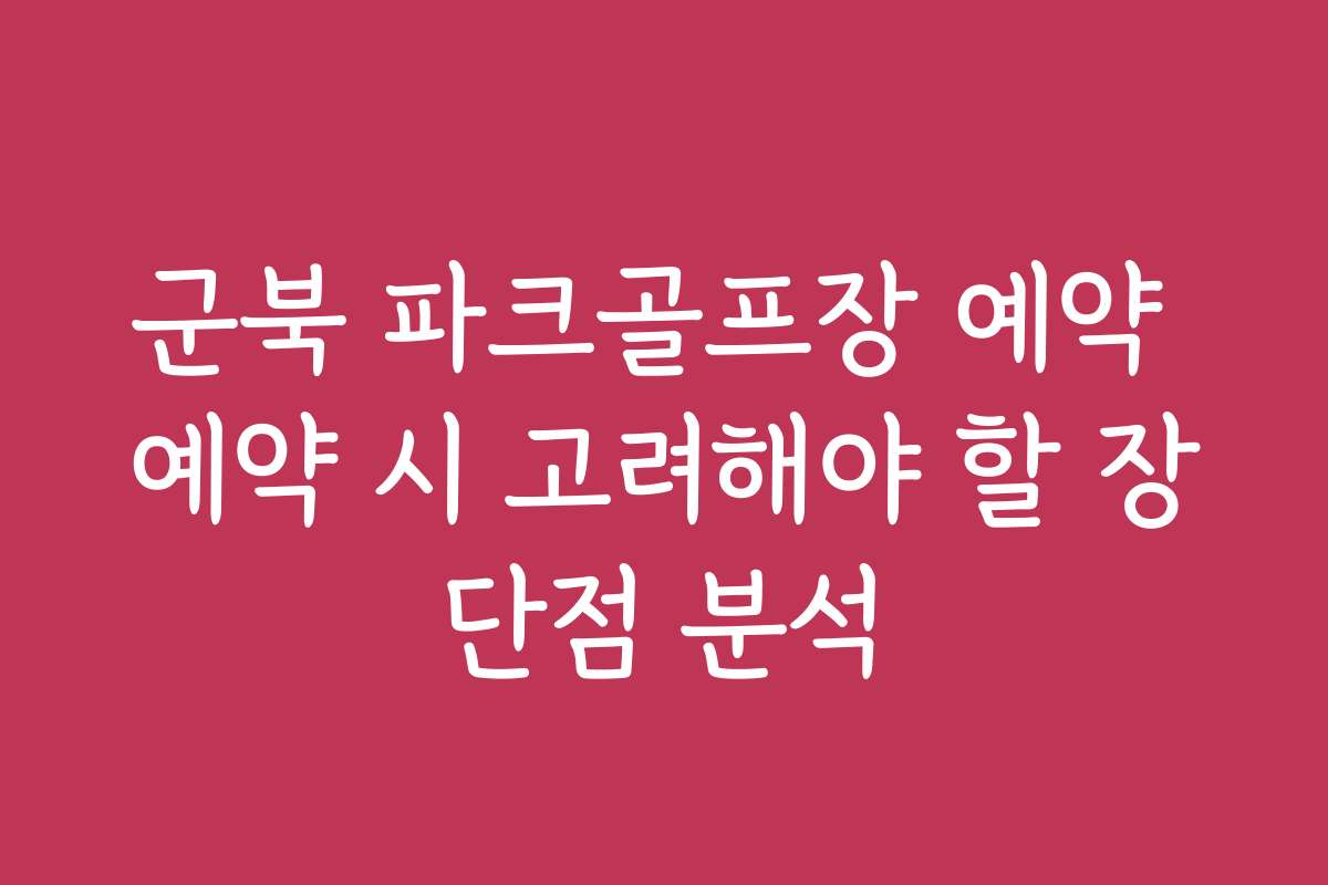 군북 파크골프장 예약 예약 시 고려해야 할 장단점 분석