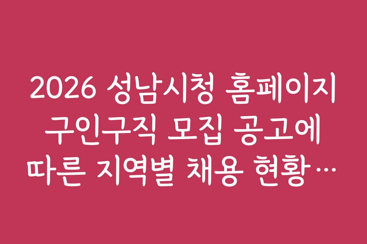 2026 성남시청 홈페이지 구인구직 모집 공고에 따른 지역별 채용 현황 분석