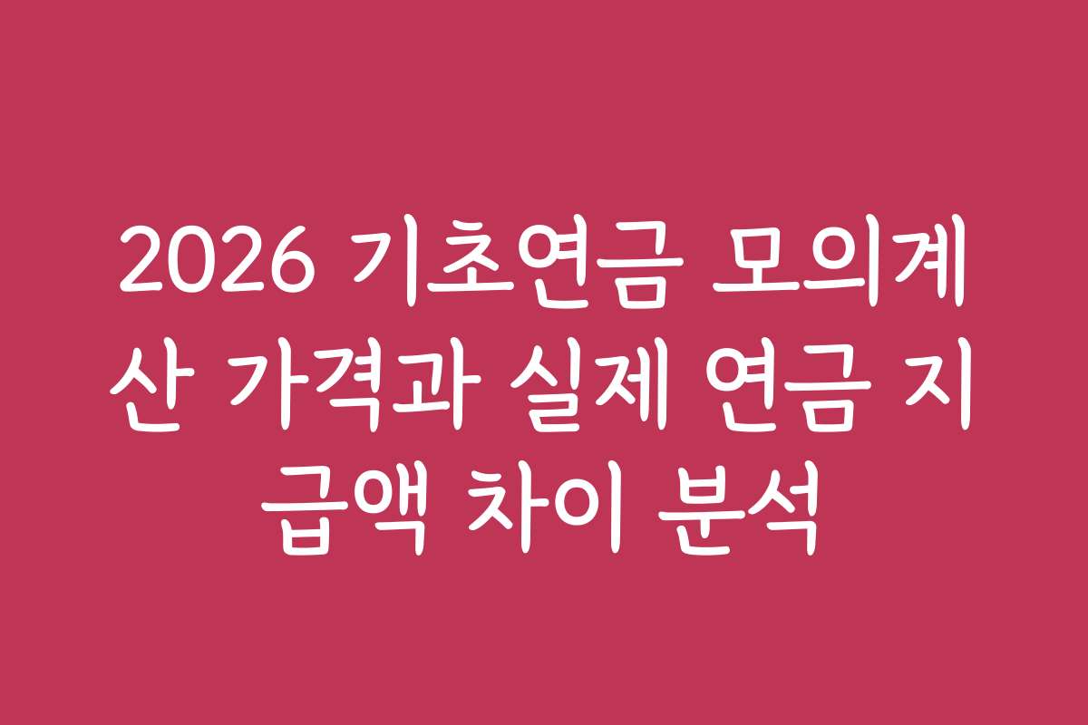 2026 기초연금 모의계산 가격과 실제 연금 지급액 차이 분석