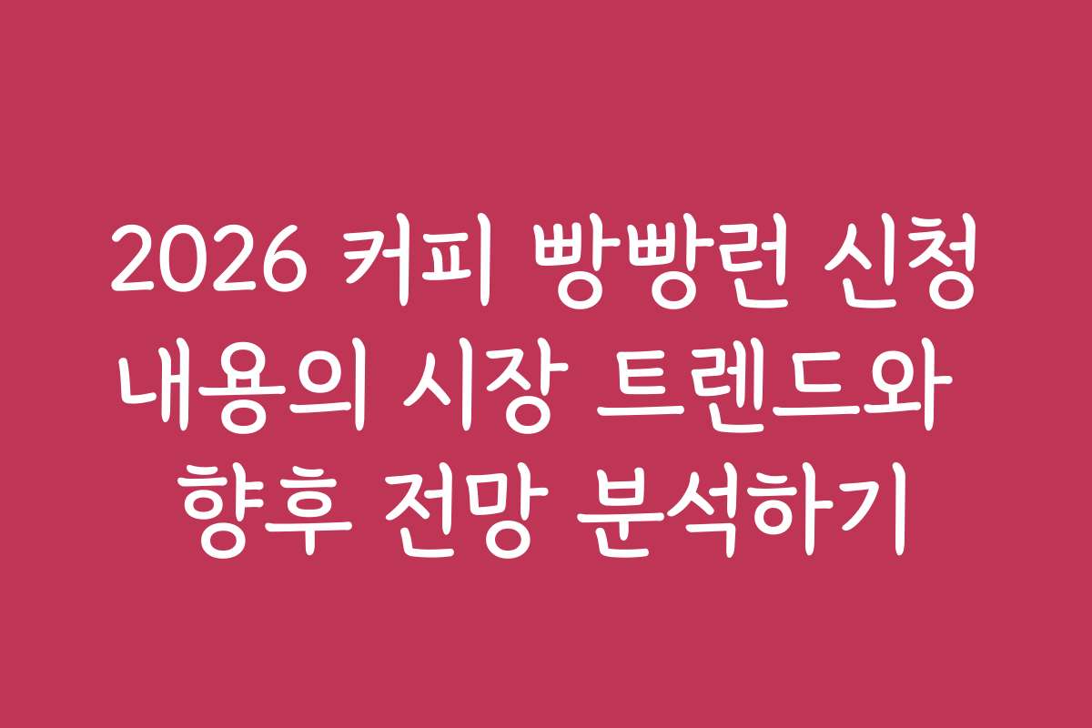2026 커피 빵빵런 신청내용의 시장 트렌드와 향후 전망 분석하기