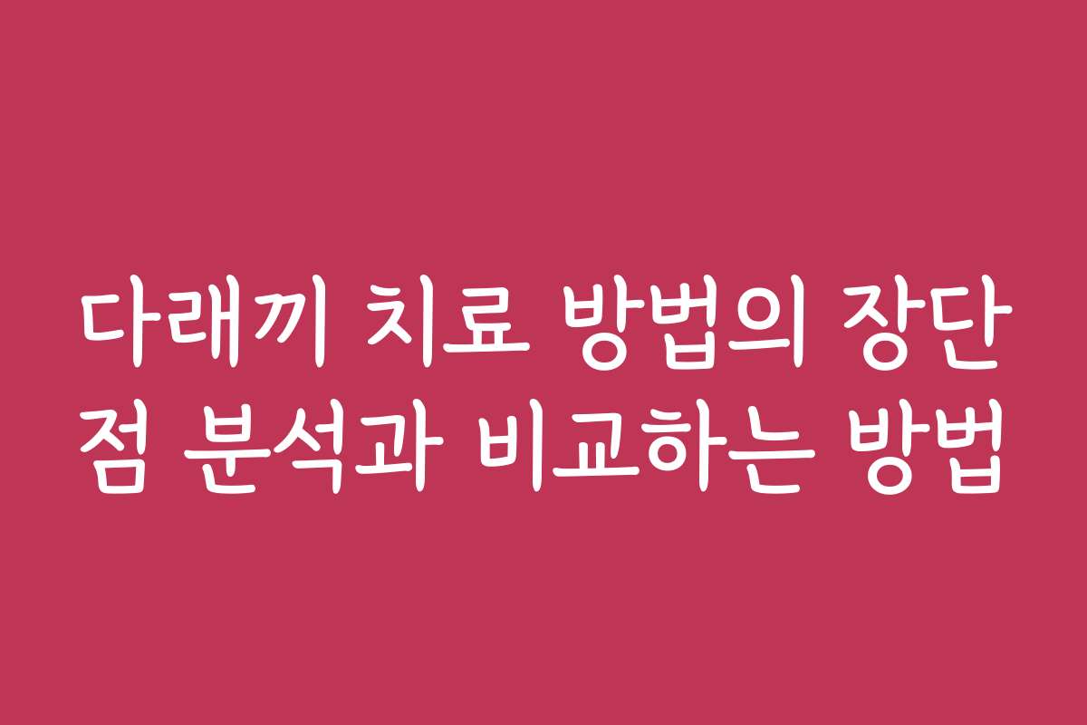 다래끼 치료 방법의 장단점 분석과 비교하는 방법