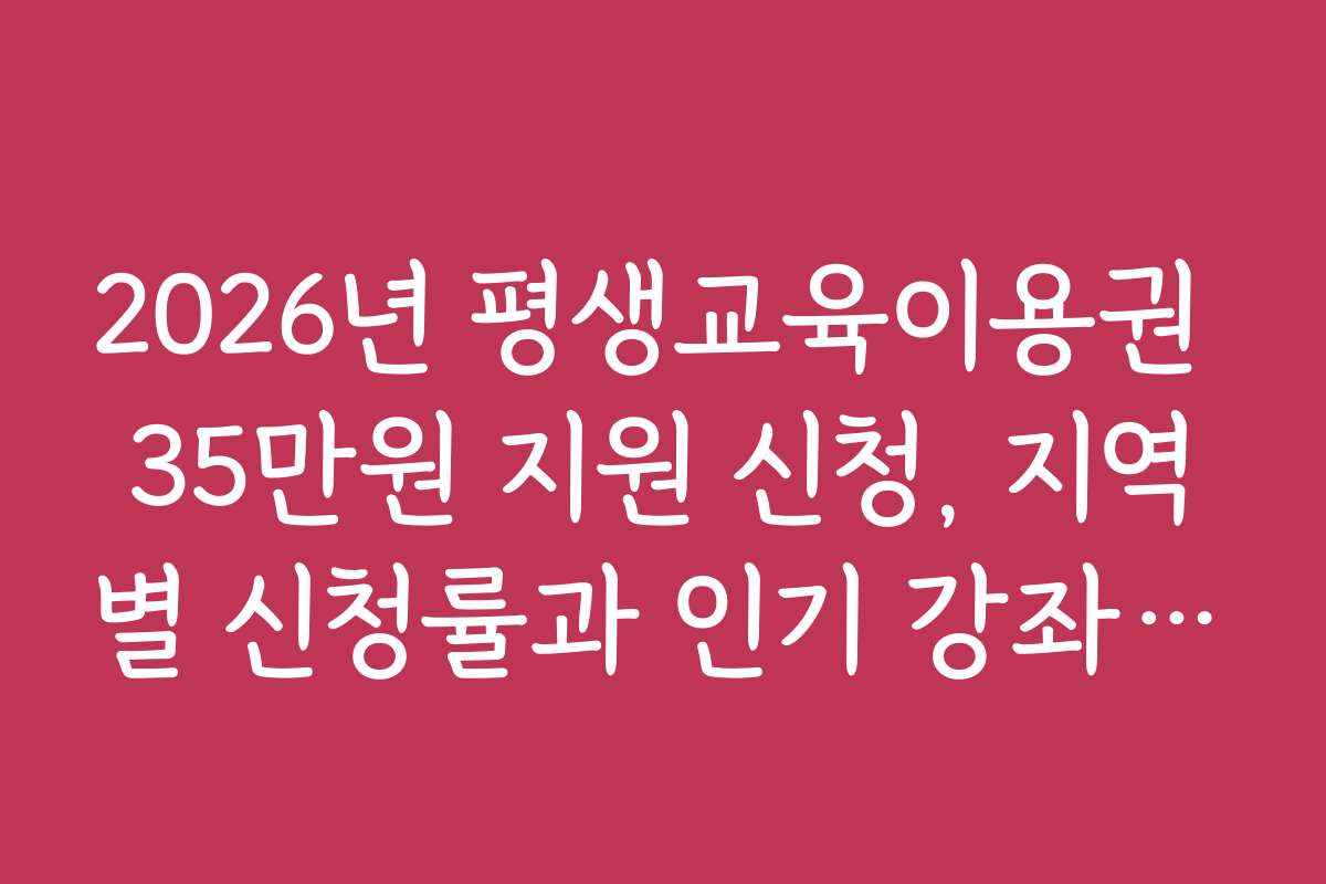 2026년 평생교육이용권 35만원 지원 신청, 지역별 신청률과 인기 강좌 동향