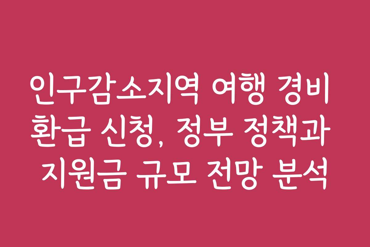 인구감소지역 여행 경비 환급 신청, 정부 정책과 지원금 규모 전망 분석