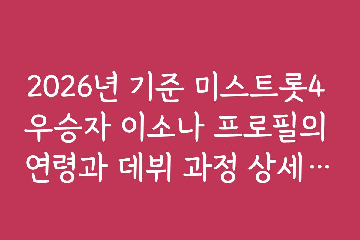 2026년 기준 미스트롯4 우승자 이소나 프로필의 연령과 데뷔 과정 상세 정보
