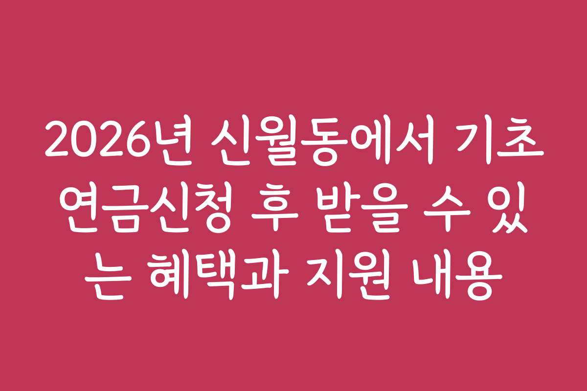 2026년 신월동에서 기초연금신청 후 받을 수 있는 혜택과 지원 내용