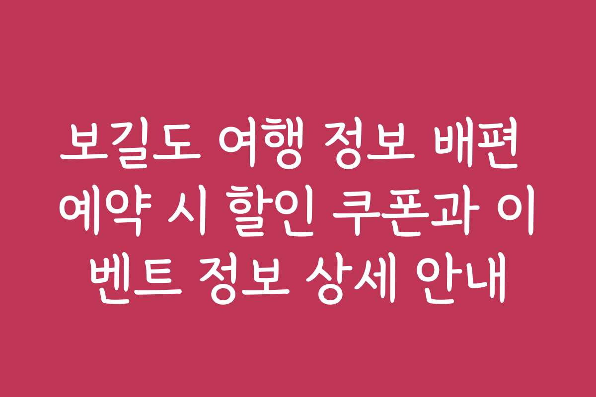 보길도 여행 정보 배편 예약 시 할인 쿠폰과 이벤트 정보 상세 안내