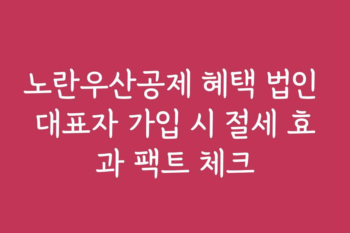 노란우산공제 혜택 법인 대표자 가입 시 절세 효과 팩트 체크