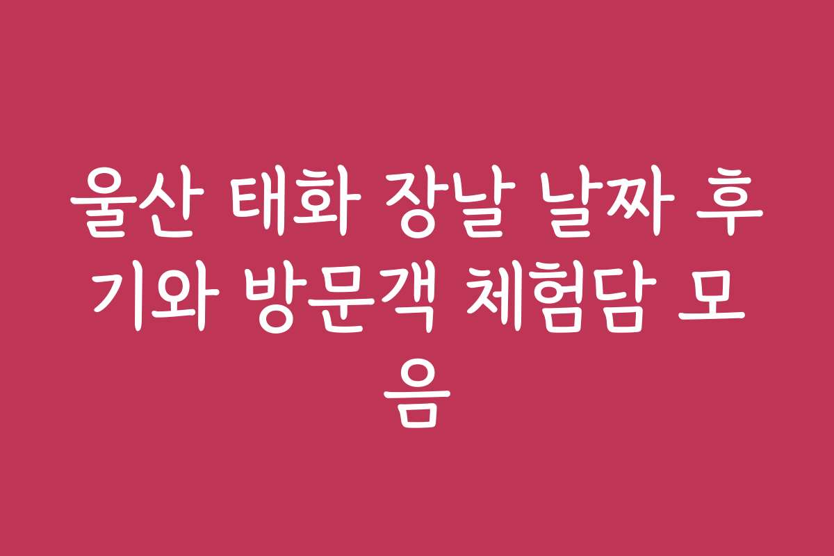 울산 태화 장날 날짜 후기와 방문객 체험담 모음