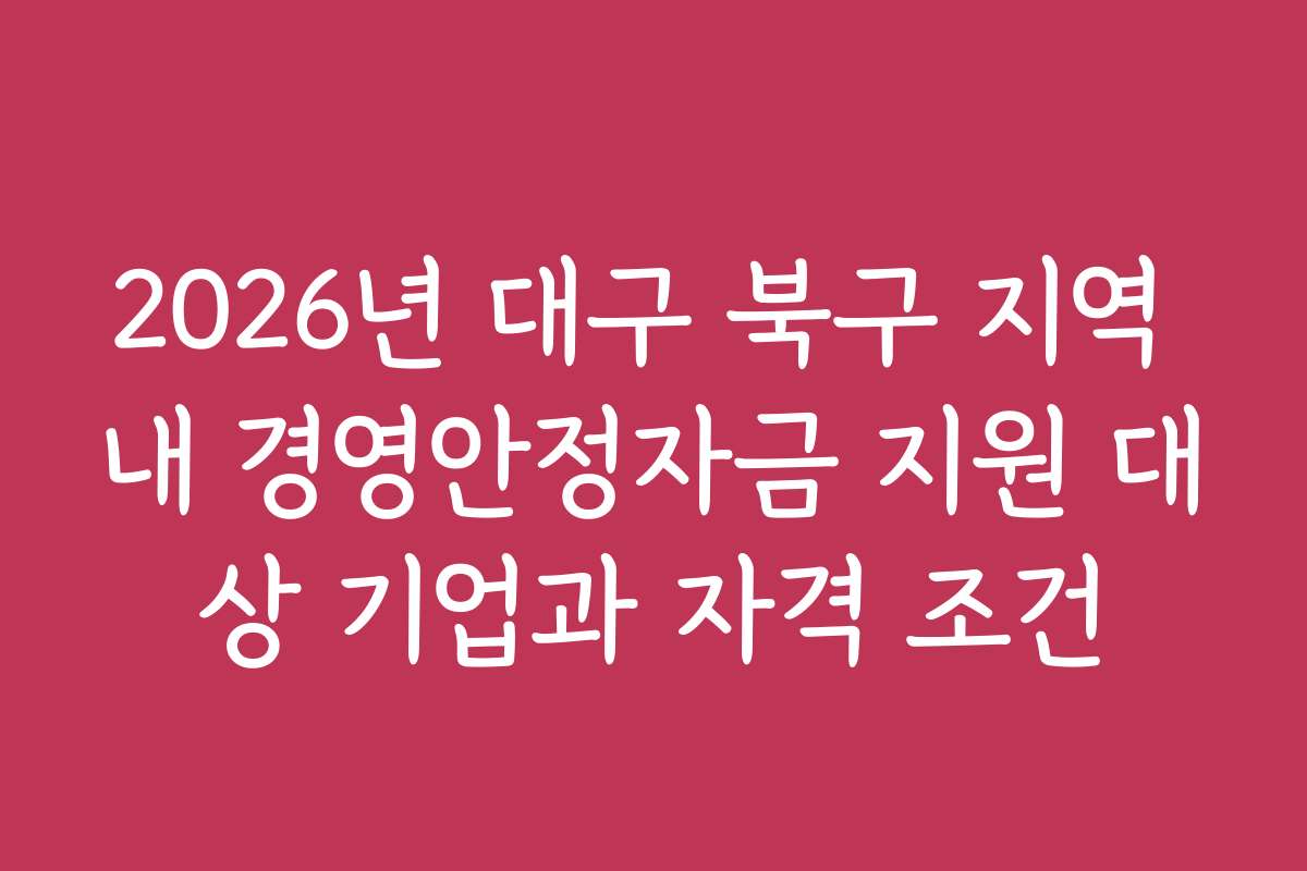 2026년 대구 북구 지역 내 경영안정자금 지원 대상 기업과 자격 조건