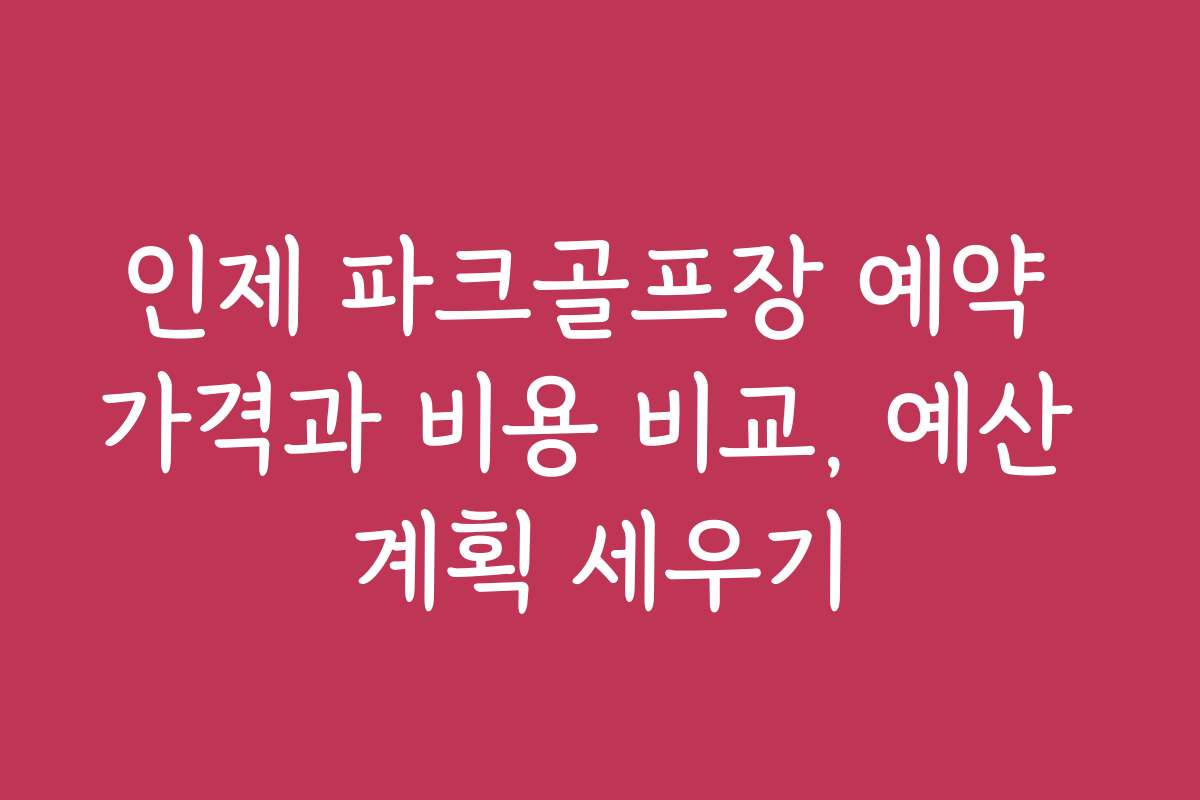 인제 파크골프장 예약 가격과 비용 비교, 예산 계획 세우기